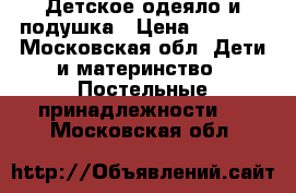 Детское одеяло и подушка › Цена ­ 1 500 - Московская обл. Дети и материнство » Постельные принадлежности   . Московская обл.